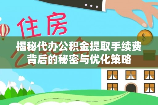 邯郸揭秘代办公积金提取手续费背后的秘密与优化策略