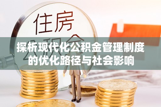 邯郸探析现代化公积金管理制度的优化路径与社会影响