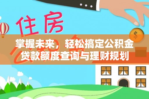 邯郸掌握未来，轻松搞定公积金贷款额度查询与理财规划