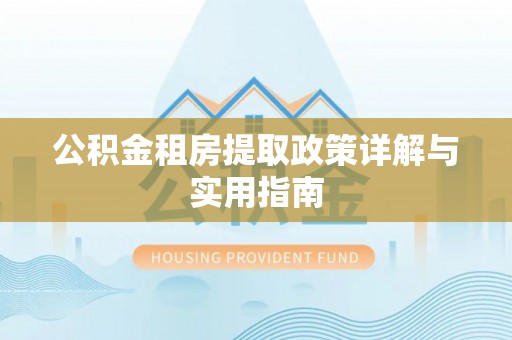 邯郸公积金租房提取政策详解与实用指南