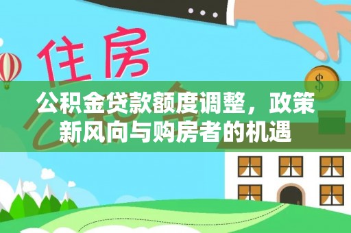邯郸公积金贷款额度调整，政策新风向与购房者的机遇