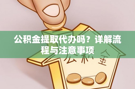 邯郸公积金提取代办吗？详解流程与注意事项
