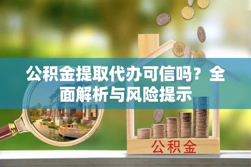 邯郸公积金提取代办可信吗？全面解析与风险提示
