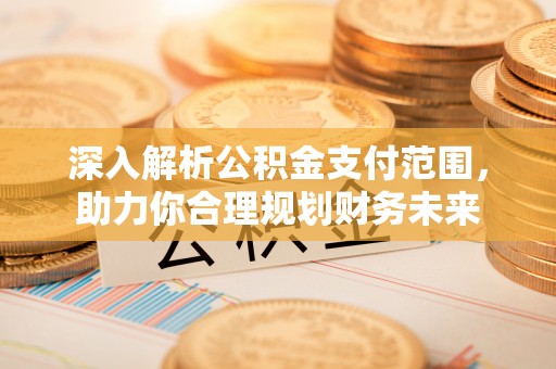 邯郸深入解析公积金支付范围，助力你合理规划财务未来