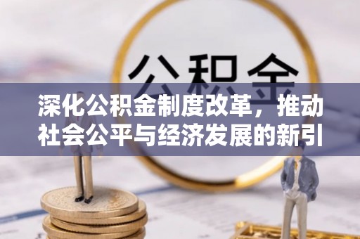 邯郸深化公积金制度改革，推动社会公平与经济发展的新引擎