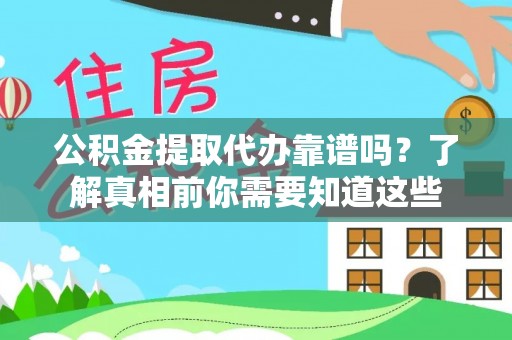 邯郸公积金提取代办靠谱吗？了解真相前你需要知道这些