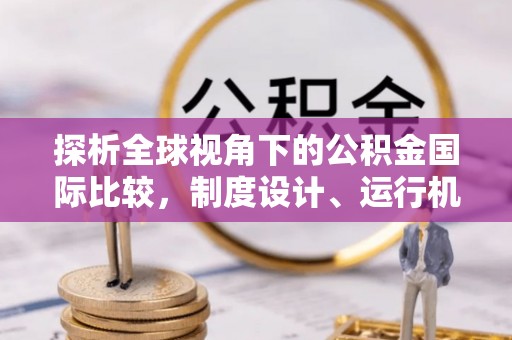 邯郸探析全球视角下的公积金国际比较，制度设计、运行机制与未来趋势