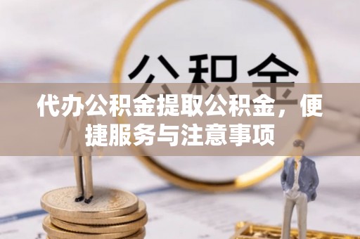 邯郸代办公积金提取公积金，便捷服务与注意事项