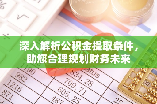 邯郸深入解析公积金提取条件，助您合理规划财务未来