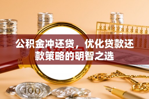 邯郸公积金冲还贷，优化贷款还款策略的明智之选