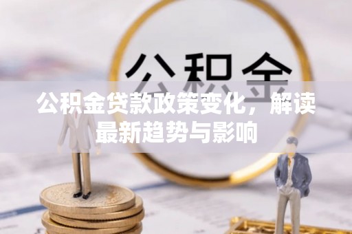 邯郸公积金贷款政策变化，解读最新趋势与影响