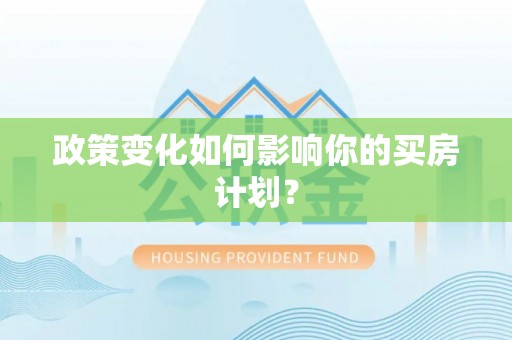 邯郸政策变化如何影响你的买房计划？