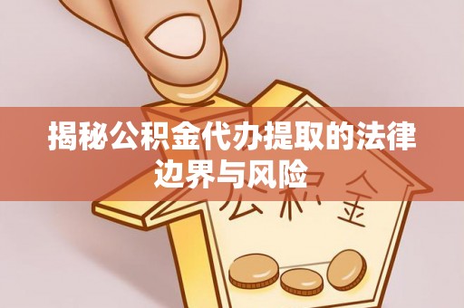 邯郸揭秘公积金代办提取的法律边界与风险