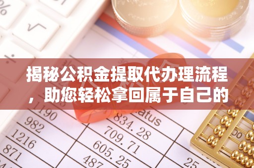 邯郸揭秘公积金提取代办理流程，助您轻松拿回属于自己的钱
