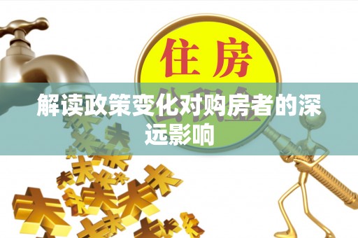 邯郸解读政策变化对购房者的深远影响