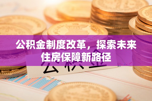 邯郸公积金制度改革，探索未来住房保障新路径