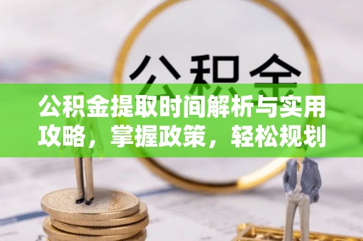 邯郸公积金提取时间解析与实用攻略，掌握政策，轻松规划未来