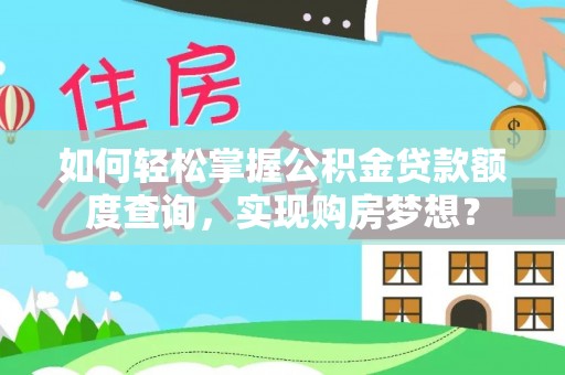 邯郸如何轻松掌握公积金贷款额度查询，实现购房梦想？