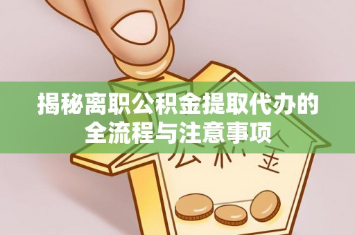 邯郸揭秘离职公积金提取代办的全流程与注意事项