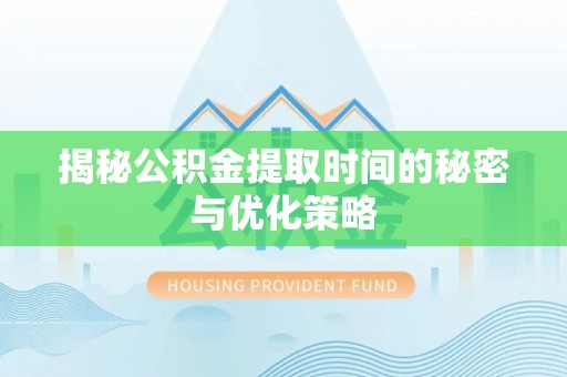 邯郸揭秘公积金提取时间的秘密与优化策略