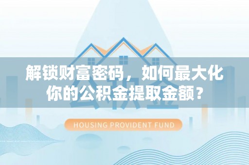 邯郸解锁财富密码，如何最大化你的公积金提取金额？