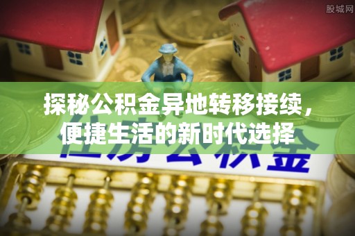 邯郸探秘公积金异地转移接续，便捷生活的新时代选择