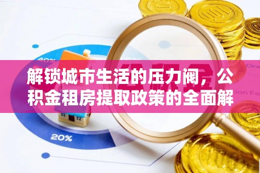 邯郸解锁城市生活的压力阀，公积金租房提取政策的全面解析与实践指南