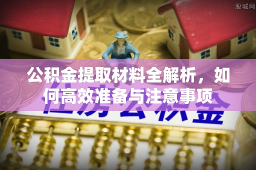 邯郸公积金提取材料全解析，如何高效准备与注意事项