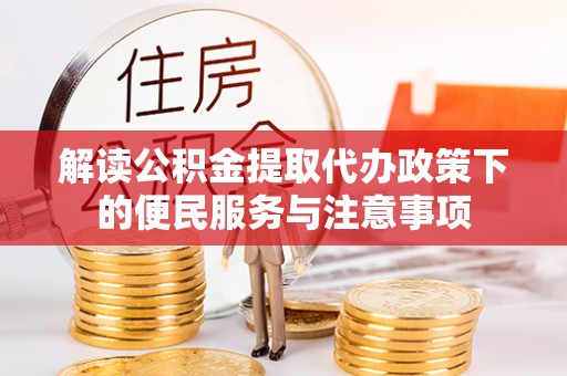 邯郸解读公积金提取代办政策下的便民服务与注意事项