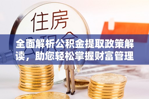 邯郸全面解析公积金提取政策解读，助您轻松掌握财富管理新方向
