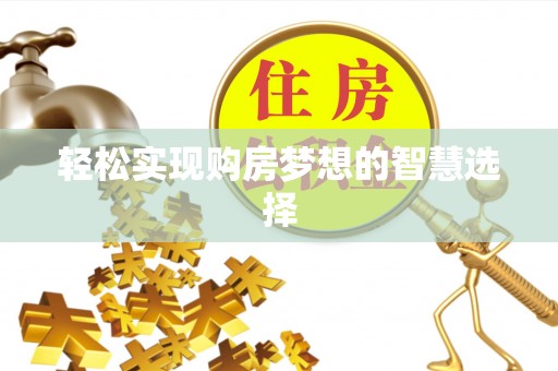 邯郸轻松实现购房梦想的智慧选择