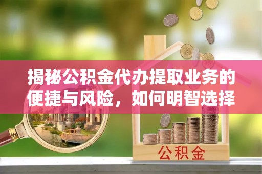 邯郸揭秘公积金代办提取业务的便捷与风险，如何明智选择？