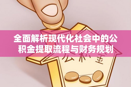 邯郸全面解析现代化社会中的公积金提取流程与财务规划
