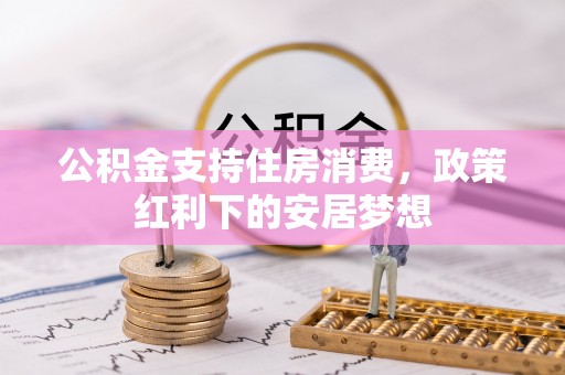 邯郸公积金支持住房消费，政策红利下的安居梦想