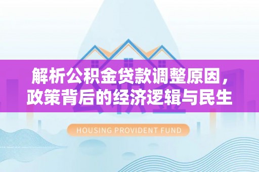 邯郸解析公积金贷款调整原因，政策背后的经济逻辑与民生影响