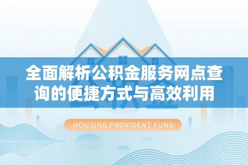 邯郸全面解析公积金服务网点查询的便捷方式与高效利用