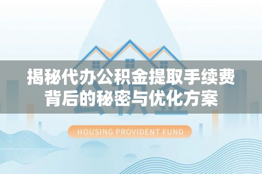邯郸揭秘代办公积金提取手续费背后的秘密与优化方案