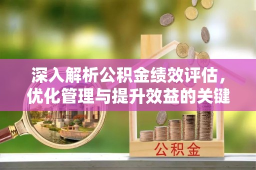 邯郸深入解析公积金绩效评估，优化管理与提升效益的关键路径