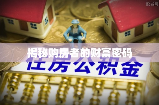 邯郸揭秘购房者的财富密码