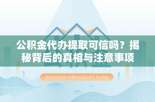 邯郸公积金代办提取可信吗？揭秘背后的真相与注意事项