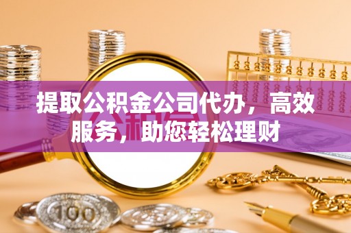 邯郸提取公积金公司代办，高效服务，助您轻松理财