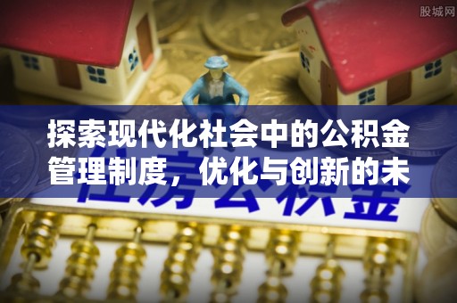邯郸探索现代化社会中的公积金管理制度，优化与创新的未来方向