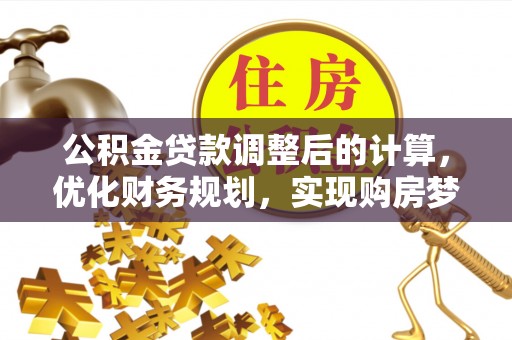 邯郸公积金贷款调整后的计算，优化财务规划，实现购房梦想
