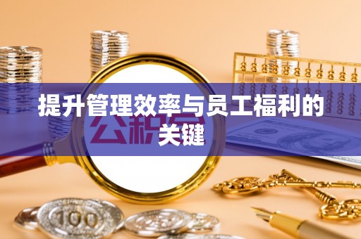 邯郸提升管理效率与员工福利的关键