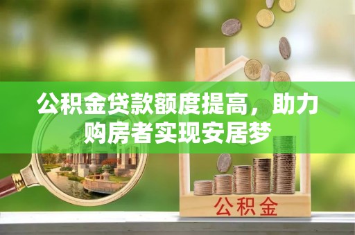 邯郸公积金贷款额度提高，助力购房者实现安居梦