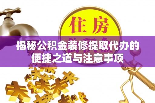 邯郸揭秘公积金装修提取代办的便捷之道与注意事项