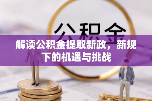 邯郸解读公积金提取新政，新规下的机遇与挑战