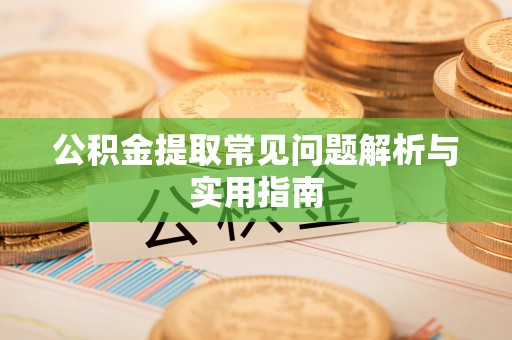 邯郸公积金提取常见问题解析与实用指南