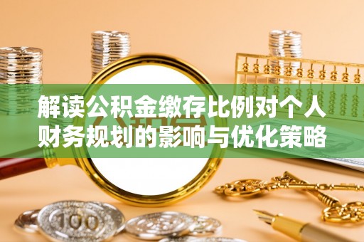 邯郸解读公积金缴存比例对个人财务规划的影响与优化策略