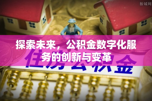 邯郸探索未来，公积金数字化服务的创新与变革